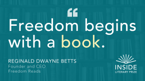 Inside Literary Prize graphic quote from Freedom Reads CEO Reginald Dwayne Betts reading “Freedom begins with a book.”